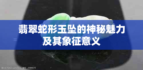 翡翠蛇形玉坠的神秘魅力及其象征意义