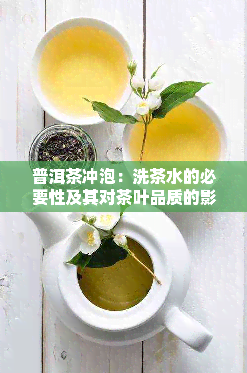 普洱茶冲泡：洗茶水的必要性及其对茶叶品质的影响