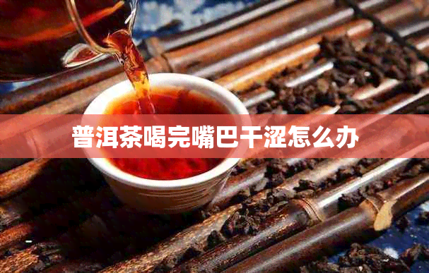 普洱茶喝完嘴巴干涩怎么办