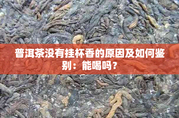 普洱茶没有挂杯香的原因及如何鉴别：能喝吗？