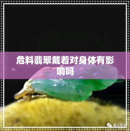 危料翡翠戴着对身体有影响吗