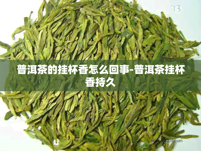 普洱茶的挂杯香怎么回事-普洱茶挂杯香持久