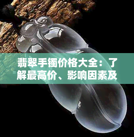 翡翠手镯价格大全：了解更高价、影响因素及购买建议