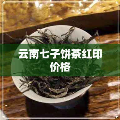 云南七子饼茶红印价格