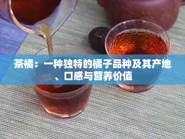 茶橘：一种独特的橘子品种及其产地、口感与营养价值