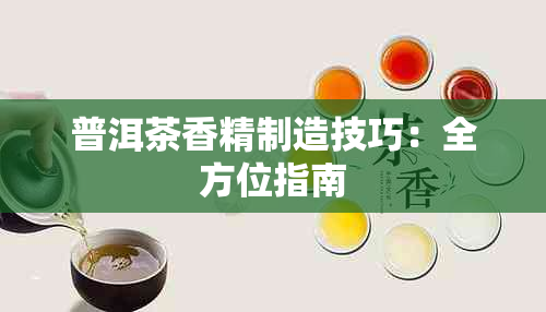 普洱茶香精制造技巧：全方位指南