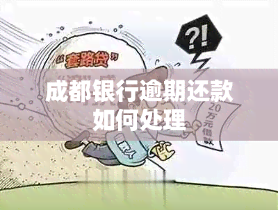 成都银行逾期还款如何处理