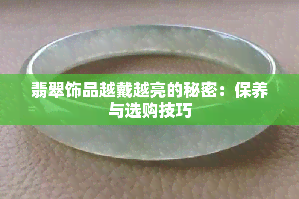 翡翠饰品越戴越亮的秘密：保养与选购技巧