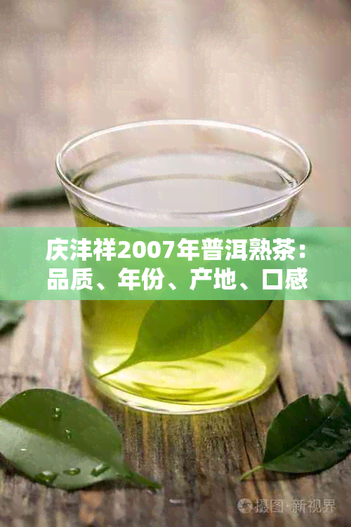 庆沣祥2007年普洱熟茶：品质、年份、产地、口感等全方位解析