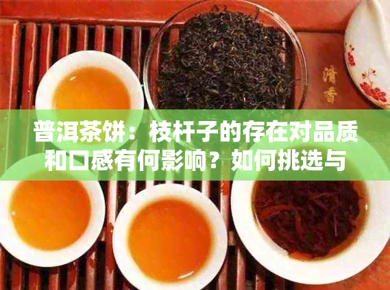 普洱茶饼：枝杆子的存在对品质和口感有何影响？如何挑选与辨别？