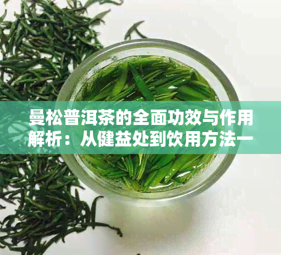 曼松普洱茶的全面功效与作用解析：从健益处到饮用方法一应俱全