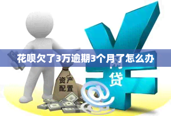 花呗欠了3万逾期3个月了怎么办