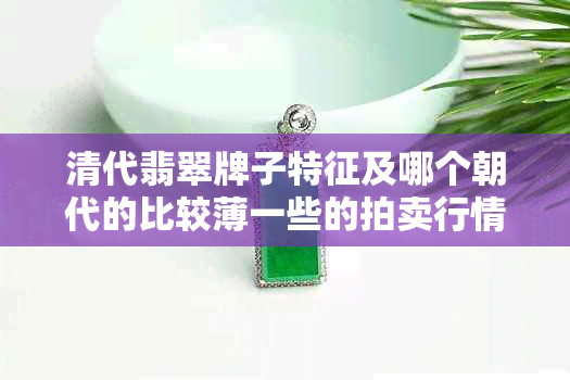 清代翡翠牌子特征及哪个朝代的比较薄一些的拍卖行情