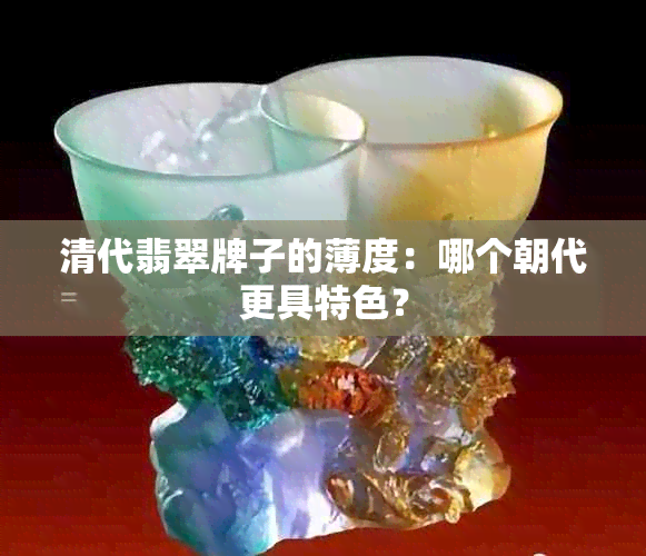 清代翡翠牌子的薄度：哪个朝代更具特色？