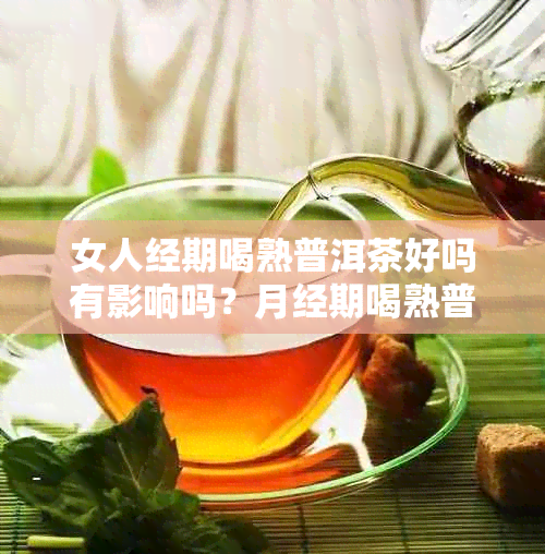 女人经期喝熟普洱茶好吗有影响吗？月经期喝熟普洱茶是否合适？