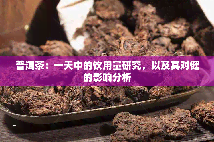 普洱茶：一天中的饮用量研究，以及其对健的影响分析