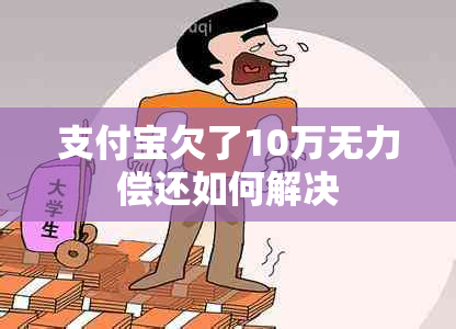 支付宝欠了10万无力偿还如何解决