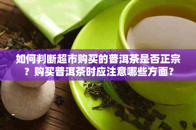 如何判断超市购买的普洱茶是否正宗？购买普洱茶时应注意哪些方面？