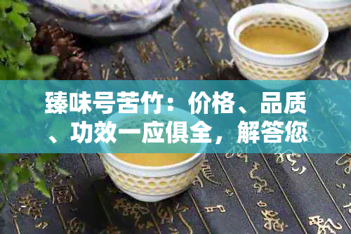 臻味号苦竹：价格、品质、功效一应俱全，解答您的所有疑问