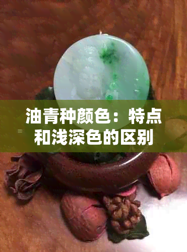 油青种颜色：特点和浅深色的区别