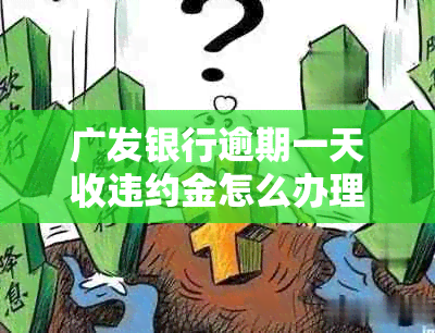 广发银行逾期一天收违约金怎么办理