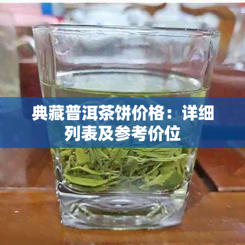 典藏普洱茶饼价格：详细列表及参考价位