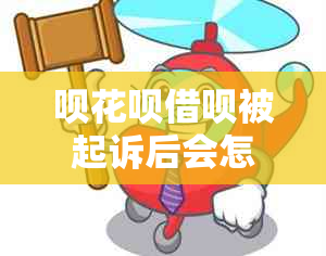 呗花呗借呗被起诉后会怎样处理