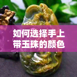 如何选择手上带玉珠的颜色？不同颜色玉珠的含义与搭配建议