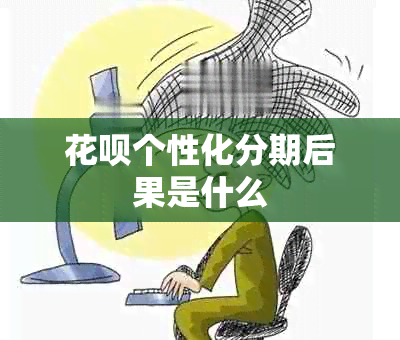 花呗个性化分期后果是什么