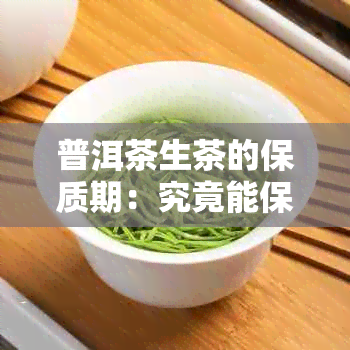 普洱茶生茶的保质期：究竟能保存多久？了解有效期限与贮藏方法