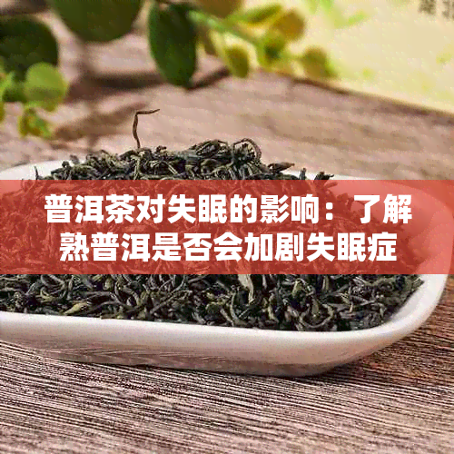 普洱茶对失眠的影响：了解熟普洱是否会加剧失眠症状