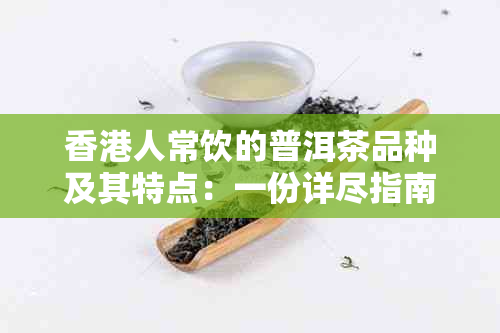 人常饮的普洱茶品种及其特点：一份详尽指南