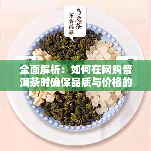 全面解析：如何在网购普洱茶时确保品质与价格的可靠性？