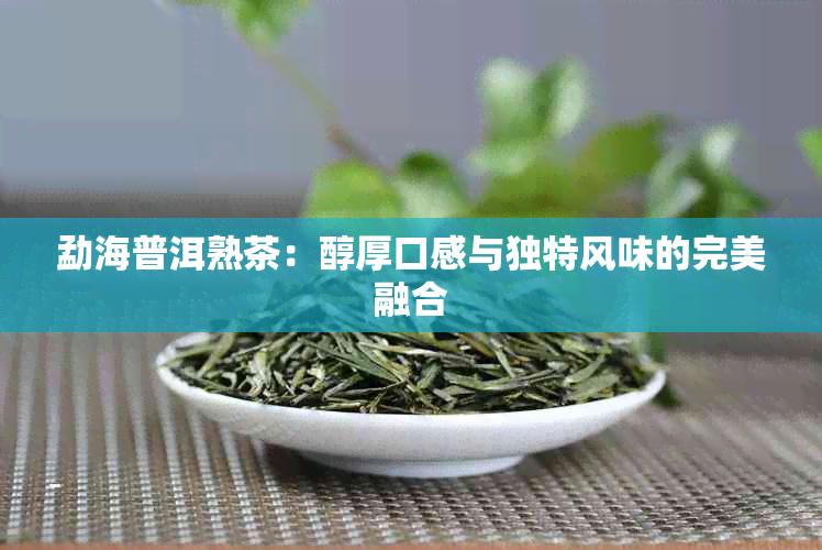 勐海普洱熟茶：醇厚口感与独特风味的完美融合