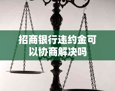 招商银行违约金可以协商解决吗