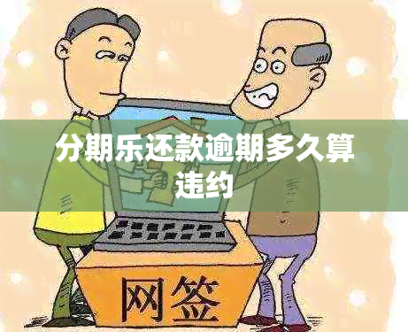 分期乐还款逾期多久算违约