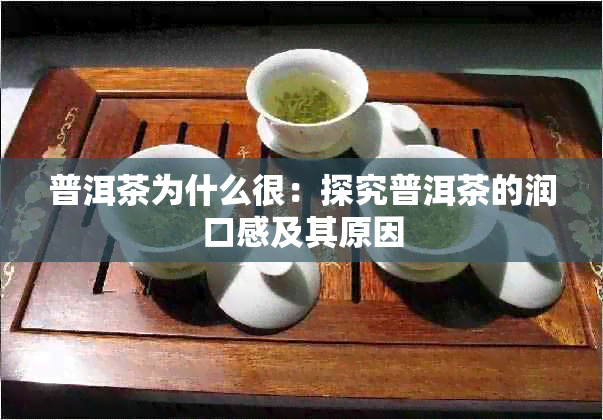 普洱茶为什么很：探究普洱茶的润口感及其原因