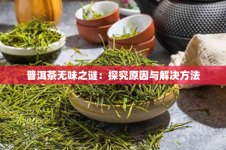 普洱茶无味之谜：探究原因与解决方法