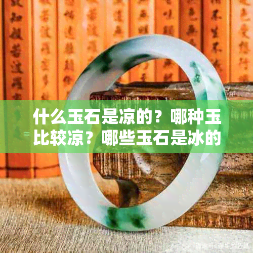 什么玉石是凉的？哪种玉比较凉？哪些玉石是冰的？