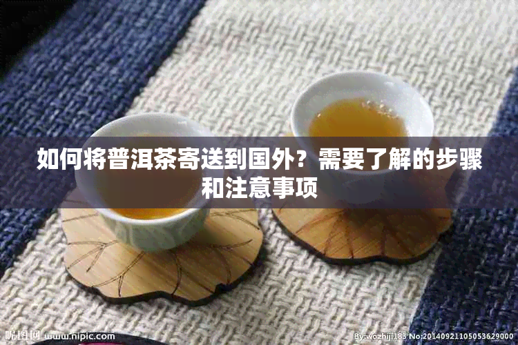 如何将普洱茶寄送到国外？需要了解的步骤和注意事项