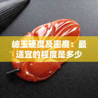 岫玉硬度及密度：最适宜的程度是多少？