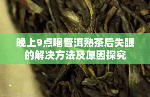 晚上9点喝普洱熟茶后失眠的解决方法及原因探究