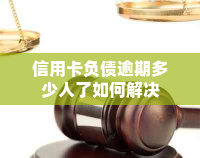 信用卡负债逾期多少人了如何解决