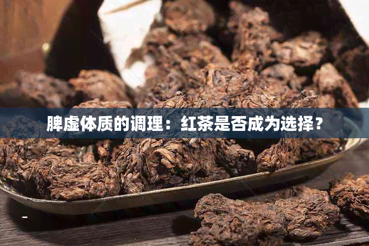 脾虚体质的调理：红茶是否成为选择？