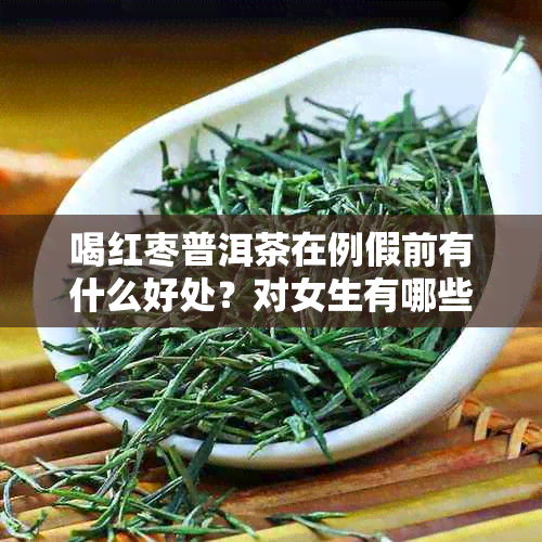 喝红枣普洱茶在例假前有什么好处？对女生有哪些影响？