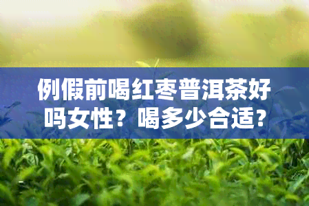 例假前喝红枣普洱茶好吗女性？喝多少合适？