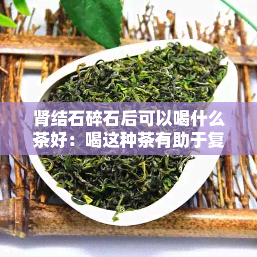 肾结石碎石后可以喝什么茶好：喝这种茶有助于复