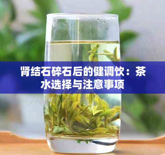 肾结石碎石后的健调饮：茶水选择与注意事项