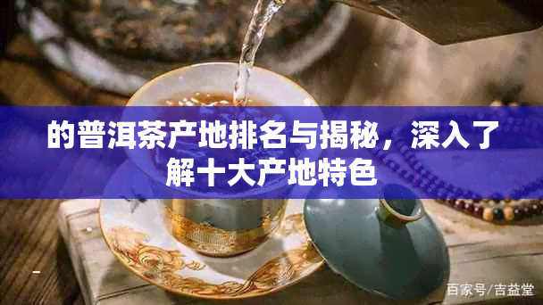 的普洱茶产地排名与揭秘，深入了解十大产地特色