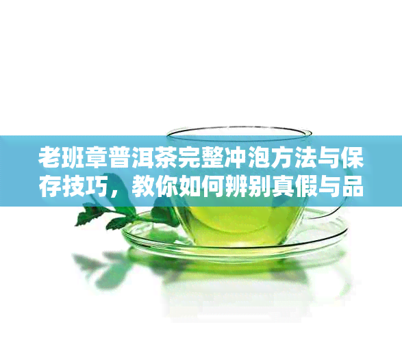 老班章普洱茶完整冲泡方法与保存技巧，教你如何辨别真假与品饮